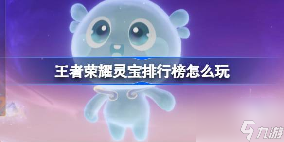 王者荣耀灵宝排行榜怎么玩,灵宝排行榜活动介绍