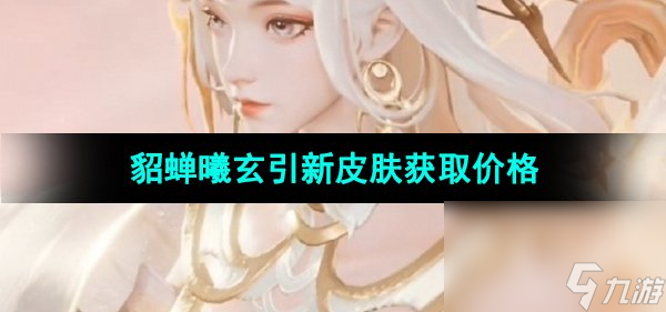 《王者荣耀》貂蝉曦玄引新皮肤获取价格
