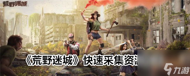 木枝攻略《荒野迷城》快速采集资源方法