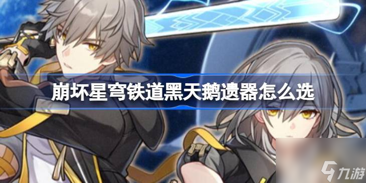 <a id='link_pop' class='keyword-tag' href='https://www.9game.cn/bhxqtd/'>崩坏星穹铁道</a>黑天鹅遗器怎么选,崩坏星穹铁道黑天鹅遗器选择建议