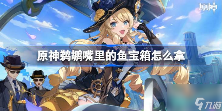<a id='link_pop' class='keyword-tag' href='https://www.9game.cn/yuanshen/'>原神</a>鹈鹕嘴里的鱼宝箱怎么拿,原神鹈鹕嘴里的鱼宝箱获取方法