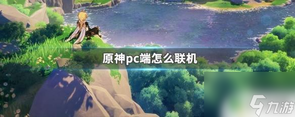 原神怎么与人联机 原神PC端如何实现联机