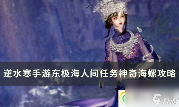 <a id='link_pop' class='keyword-tag' href='https://www.9game.cn/nishuihan1/'>逆水寒手游</a>人间任务神奇海螺怎么做 东极海人间任务神奇海螺攻略