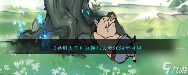 寻道大千礼包码大全最新 寻道大千兑换码2024(礼包码大全最新)