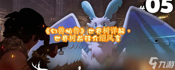 《幻兽帕鲁》世界树详解，世界树前往介绍风享