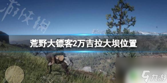 荒野大镖客2欧万吉拉大坝位置 《荒野大镖客2》万吉拉大坝具体位置在哪里