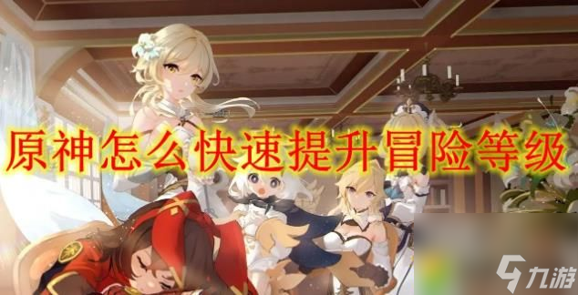 原神怎么快速提升冒险等级提升攻略：轻松冲级五大秘籍！