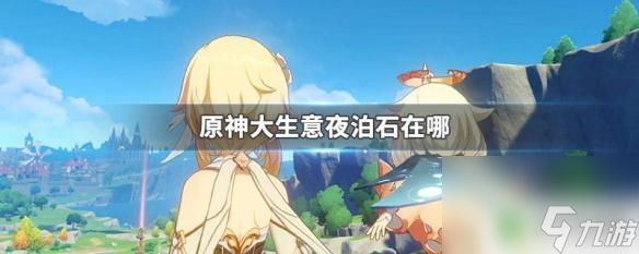 原神大生意任务三个夜泊石在哪 原神大生意夜泊石用途