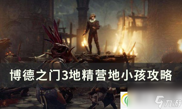 <a id='link_pop' class='keyword-tag' href='https://www.9game.cn/bdzm3/'>博德之门3</a>地精小孩任务怎么做 地精营地小孩攻略
