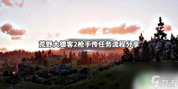荒野大镖客2枪手传任务攻略 《荒野大镖客2》枪手传任务流程详解