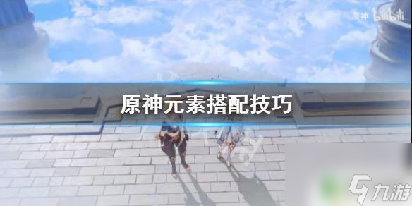 原神怎么用元素搭配 《原神》元素怎么搭配攻略
