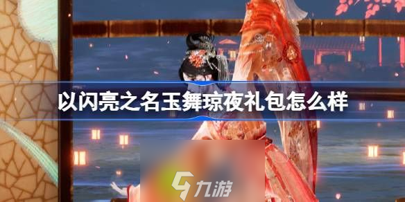 以闪亮之名玉舞琼夜礼包怎么样-以闪亮之名玉舞琼夜拍照礼包介绍