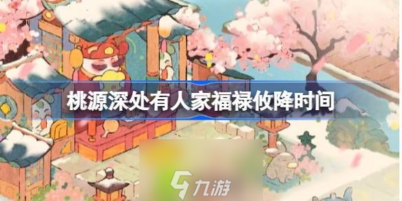 桃源深處有人家福祿攸降什么時(shí)候開始-桃源深處有人家福祿攸降時(shí)間分享介紹