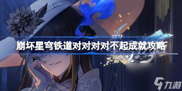 崩坏星穹铁道对对对对不起成就如何达成,崩坏星穹铁道对对对对不起成就攻略