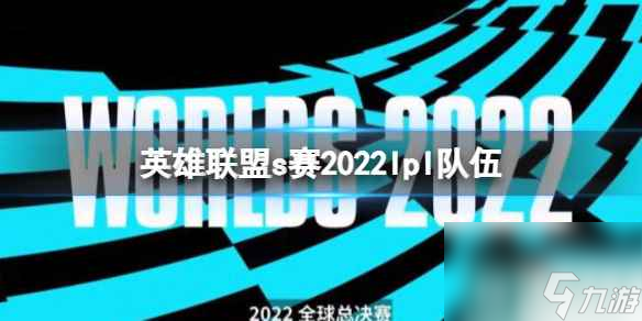 《英雄联盟》s赛2022lpl队伍成员一览