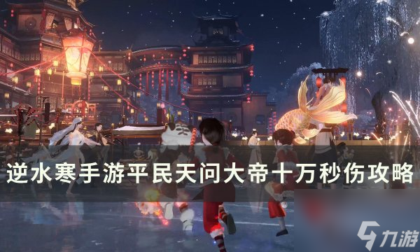 《逆水寒手游》平民天問大帝十萬秒傷怎么破 平民天問大帝十萬秒傷攻略