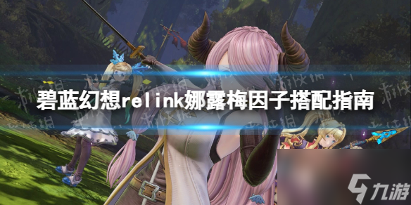 《碧蓝幻想Relink》娜露梅因子搭配指南