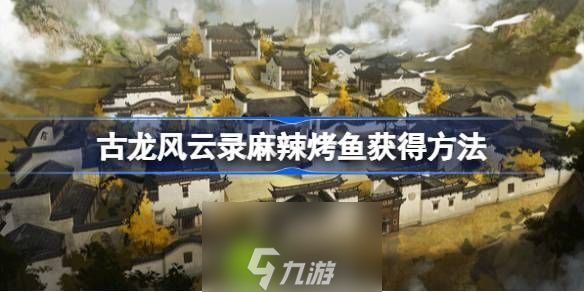 古龙风云录麻辣烤鱼怎么获得-古龙风云录麻辣烤鱼获得方法介绍