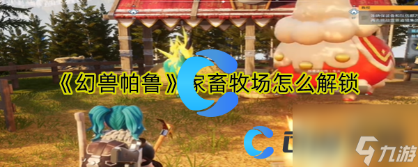 《幻兽帕鲁》家畜牧场怎么解锁