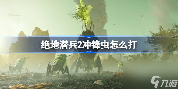 絕地潛兵2沖鋒蟲怎么打,地獄潛者2沖鋒蟲打法介紹