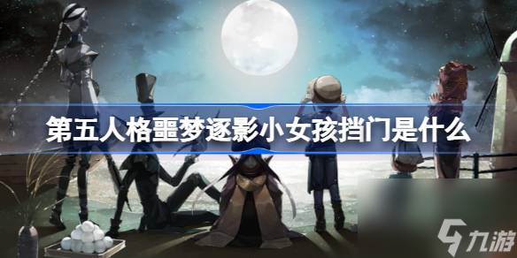 <a id='link_pop' class='keyword-tag' href='https://www.9game.cn/dwrg/'>第五人格</a>噩梦逐影小女孩挡门是什么,第五人格噩梦逐影小女孩堵门介绍