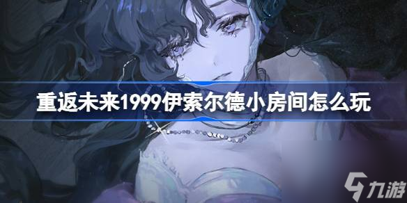 重返未來1999伊索爾德小房間怎么玩,伊索爾德小房間活動介紹