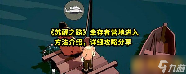 《苏醒之路》幸存者营地进入方法介绍，详细攻略分享