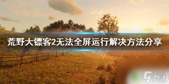 荒野大镖客2开不了全屏 《荒野大镖客2》无法全屏运行解决方法