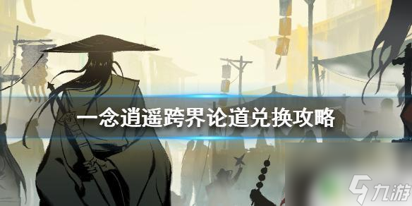 一念逍遥论道商店换什么 《一念逍遥》跨界论道兑换攻略分享