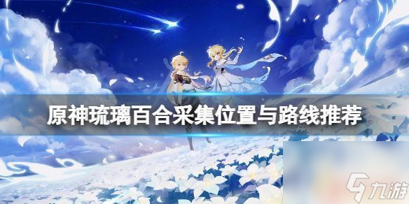 原神琉璃百合采集攻略 《原神》琉璃百合采集点在哪里