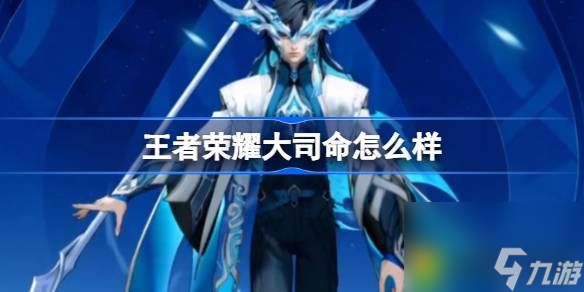 王者荣耀大司命怎么样-新英雄大司命角色介绍