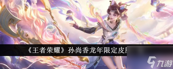 王者荣耀孙尚香龙年限定皮肤 王者荣耀孙尚香龙年限定皮肤一览