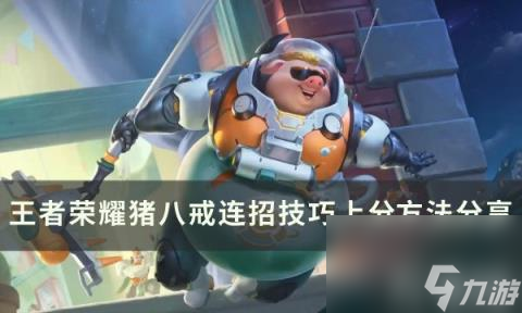 《王者荣耀》猪八戒怎么玩 猪八戒连招技巧上分方法推荐