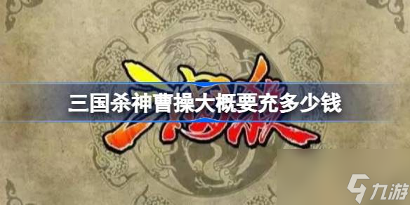 三国杀神曹操大概要充多少钱