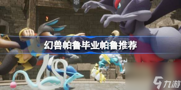 幻兽帕鲁哪些毕业帕鲁比较好 幻兽帕鲁毕业帕鲁推荐