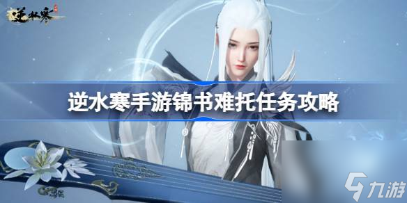 <a id='link_pop' class='keyword-tag' href='https://www.9game.cn/nishuihan1/'>逆水寒手游</a>锦书难托任务怎么做,逆水寒手游锦书难托任务攻略
