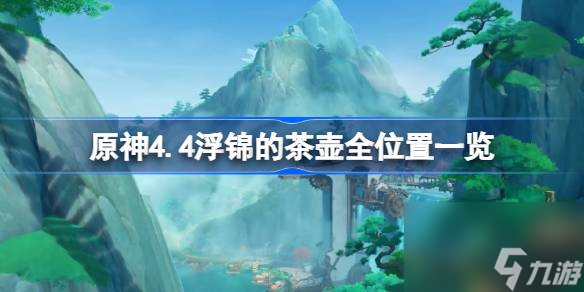 原神4.4浮锦的茶壶全位置一览,原神4.4浮锦的茶壶在哪