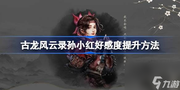<a id='link_pop' class='keyword-tag' href='https://www.9game.cn/glfyl/'>古龙风云录</a>孙小红怎么提升好感值,古龙风云录孙小红好感度提升方法