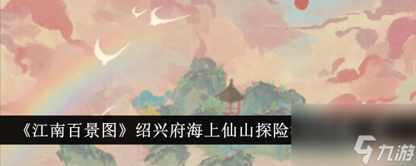 《江南百景图》绍兴府海上仙山探险活动奖励一览入坑全方位玩法