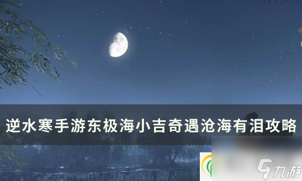 <a id='link_pop' class='keyword-tag' href='https://www.9game.cn/nishuihan1/'>逆水寒手游</a>奇遇沧海有泪怎么做 东极海小吉流派奇遇沧海有泪攻略