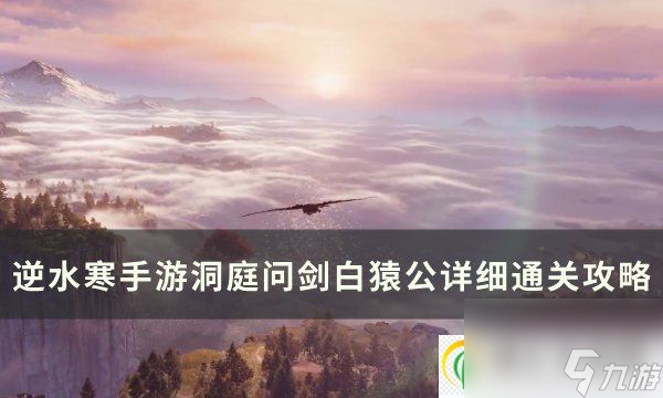 <a id='link_pop' class='keyword-tag' href='https://www.9game.cn/nishuihan1/'>逆水寒手游</a>洞庭问剑白猿公怎么打 洞庭问剑白猿公详细通关攻略