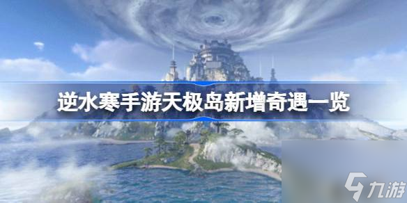 <a id='link_pop' class='keyword-tag' href='https://www.9game.cn/nishuihan1/'>逆水寒手游</a>天极岛新增奇遇一览,逆水寒手游天极岛新增奇遇触发条件