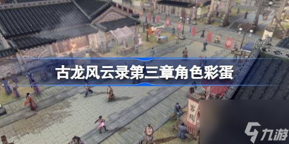 <a id='link_pop' class='keyword-tag' href='https://www.9game.cn/glfyl/'>古龙风云录</a>第三章角色彩蛋一览,古龙风云录第三章角色彩蛋有哪些