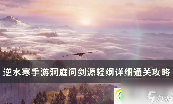 <a id='link_pop' class='keyword-tag' href='https://www.9game.cn/nishuihan1/'>逆水寒手游</a>洞庭问剑源轻纲怎么打 洞庭问剑源轻纲详细通关攻略