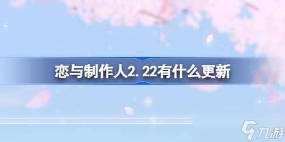 恋与制作人2.22有什么更新