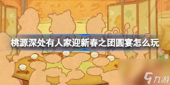 <a id='link_pop' class='keyword-tag' href='https://www.9game.cn/daihaoyc/'>桃源深处有人家</a>迎新春之团圆宴怎么玩 迎新春之团圆宴活动介绍