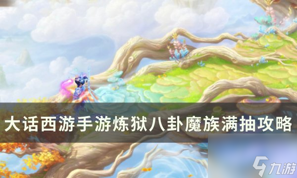 《<a linkid=393514><a id='link_pop' class='keyword-tag' href='https://www.9game.cn/dhxysy/'>大话西游手游</a></a>》炼狱八卦<a linkid=2154>魔族</a>怎么抽 炼狱八卦魔族满抽攻略
