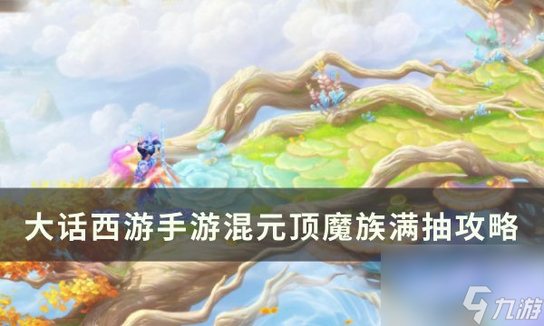 《<a linkid=393514><a id='link_pop' class='keyword-tag' href='https://www.9game.cn/dhxysy/'>大话西游手游</a></a>》混元顶<a linkid=2154>魔族</a>怎么抽 混元顶魔族满抽攻略