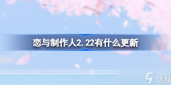 <a id='link_pop' class='keyword-tag' href='https://www.9game.cn/lyzzr/'>恋与制作人</a>2.22有什么更新,恋与制作人2月22日更新内容介绍