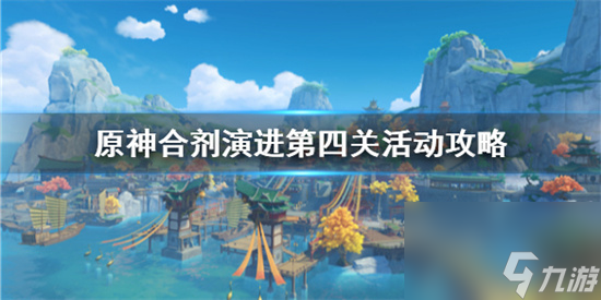 原神合劑演進(jìn)第四關(guān)怎么過(guò) 原神合劑演進(jìn)第四關(guān)活動(dòng)攻略